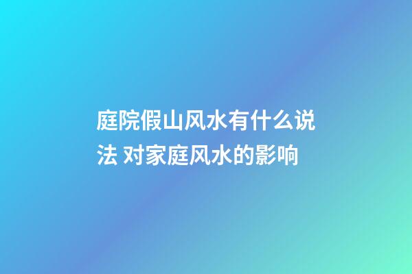 庭院假山风水有什么说法 对家庭风水的影响